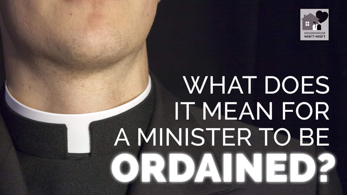 What does it mean for a minister to be ordained? | House to House Heart