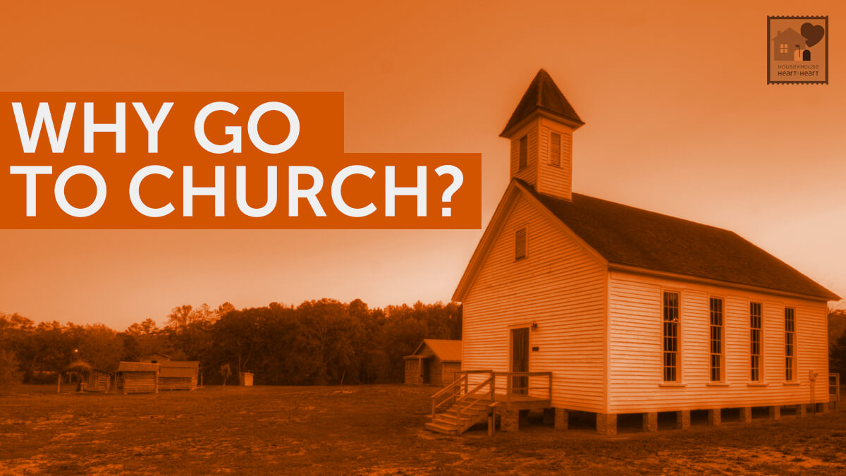 Why Go to Church? | House to House Heart to Heart