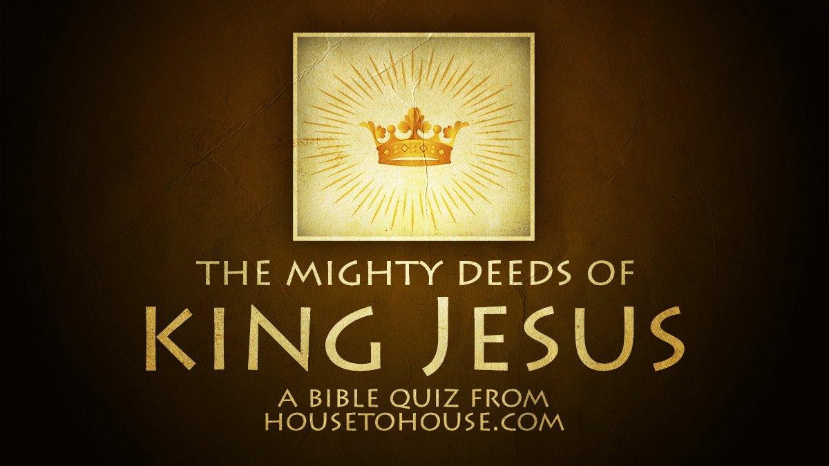 The Mighty Deeds of King Jesus Quiz - House to House Heart to Heart