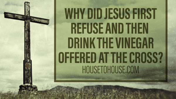 Why did Jesus first refuse, and then drink the vinegar offered at the cross?