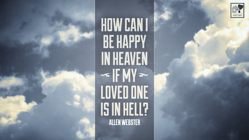 How Can I Be Happy In Heaven If My Loved One Is In Hell House To House Heart To Heart